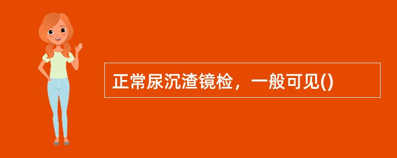 正常尿沉渣镜检，一般可见()