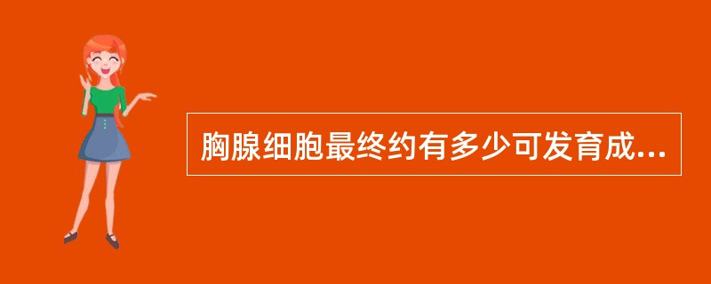 胸腺细胞最终约有多少可发育成为成熟T淋巴细胞()