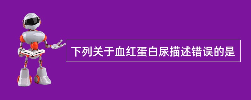 下列关于血红蛋白尿描述错误的是