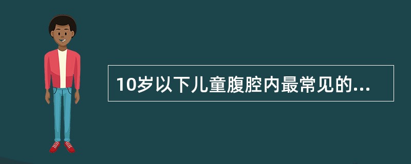 10岁以下儿童腹腔内最常见的恶性肿瘤为()