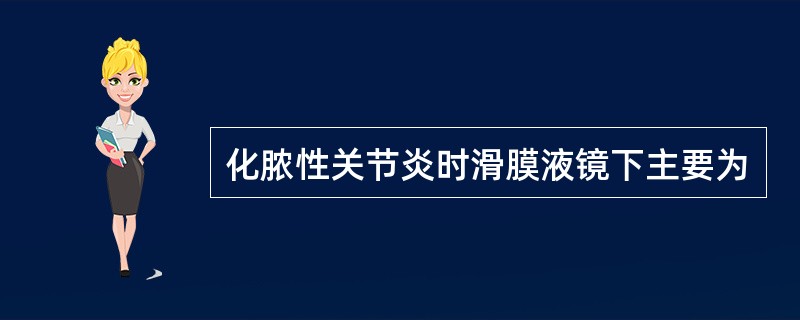 化脓性关节炎时滑膜液镜下主要为