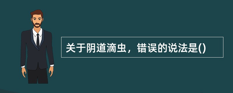 关于阴道滴虫，错误的说法是()