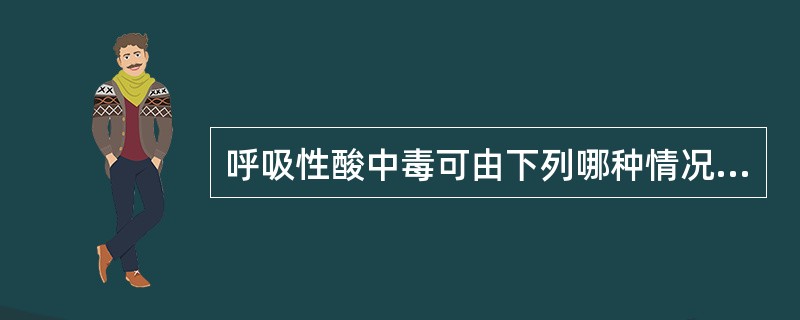 呼吸性酸中毒可由下列哪种情况引起