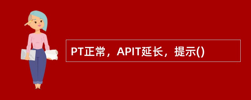 PT正常，APIT延长，提示()