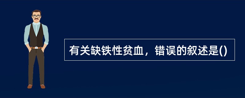 有关缺铁性贫血，错误的叙述是()