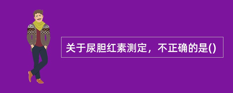关于尿胆红素测定，不正确的是()