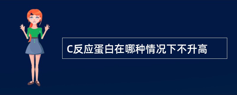 C反应蛋白在哪种情况下不升高