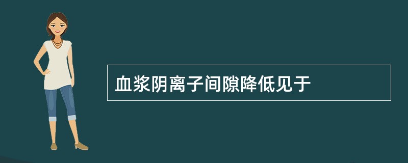 血浆阴离子间隙降低见于