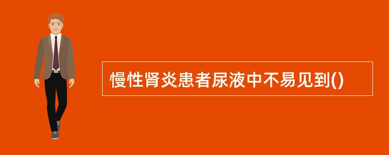 慢性肾炎患者尿液中不易见到()