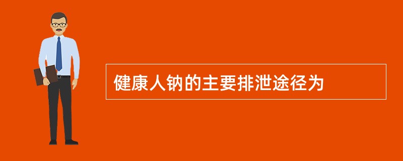 健康人钠的主要排泄途径为
