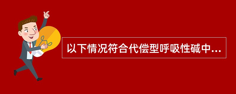 以下情况符合代偿型呼吸性碱中毒改变的是