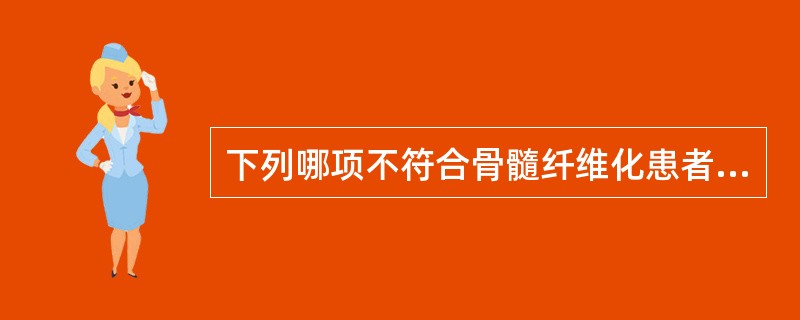 下列哪项不符合骨髓纤维化患者血象特点