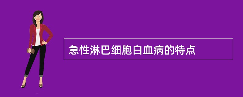 急性淋巴细胞白血病的特点