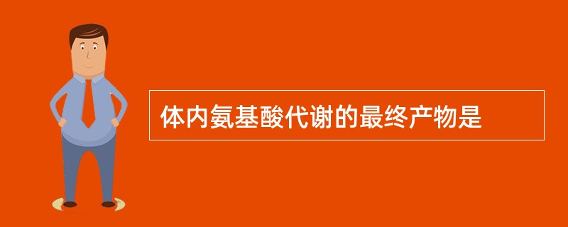 体内氨基酸代谢的最终产物是