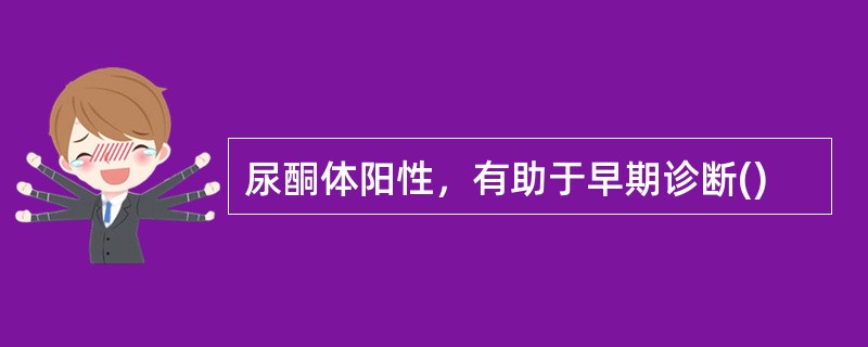 尿酮体阳性，有助于早期诊断()