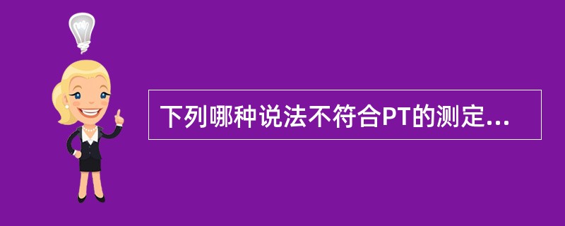 下列哪种说法不符合PT的测定及临床意义