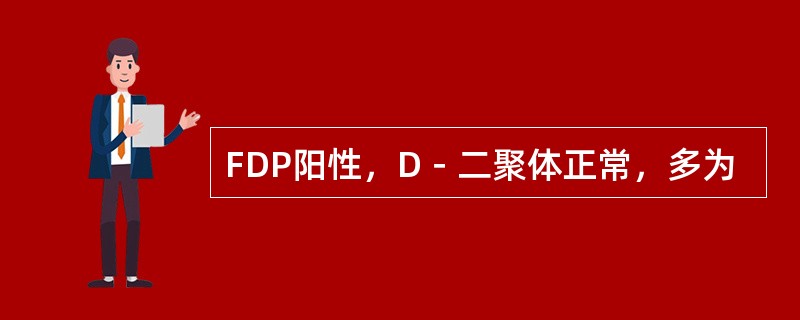 FDP阳性，D－二聚体正常，多为