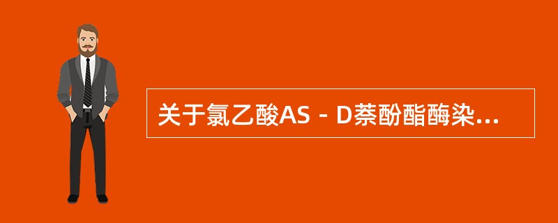 关于氯乙酸AS－D萘酚酯酶染色，下列概念不正确的是