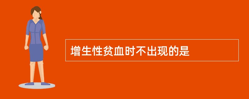 增生性贫血时不出现的是