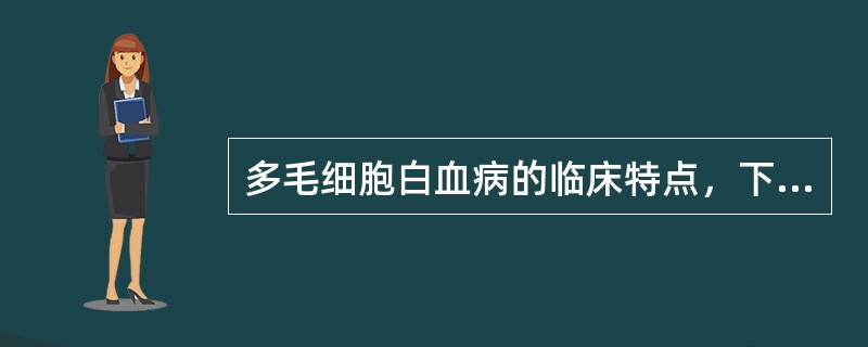 多毛细胞白血病的临床特点，下列哪一条不正确