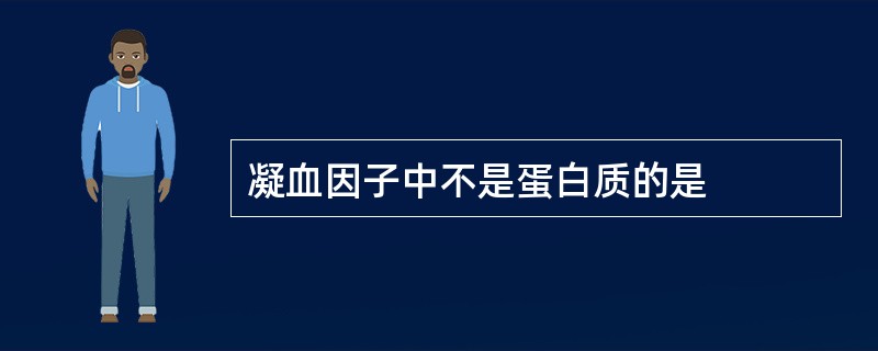 凝血因子中不是蛋白质的是