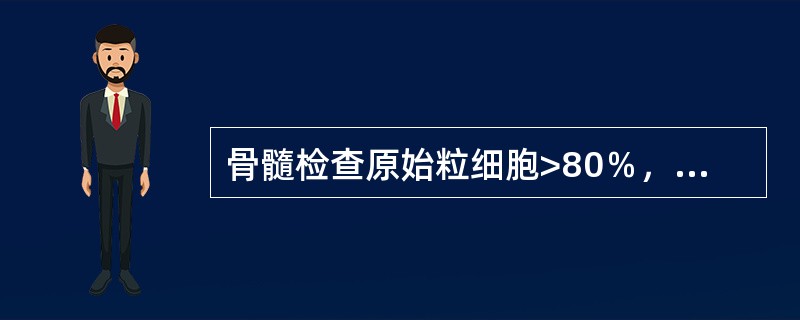 骨髓检查原始粒细胞>80％，早幼粒细胞>12％，诊断为