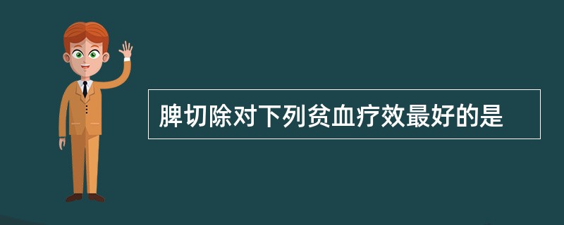 脾切除对下列贫血疗效最好的是