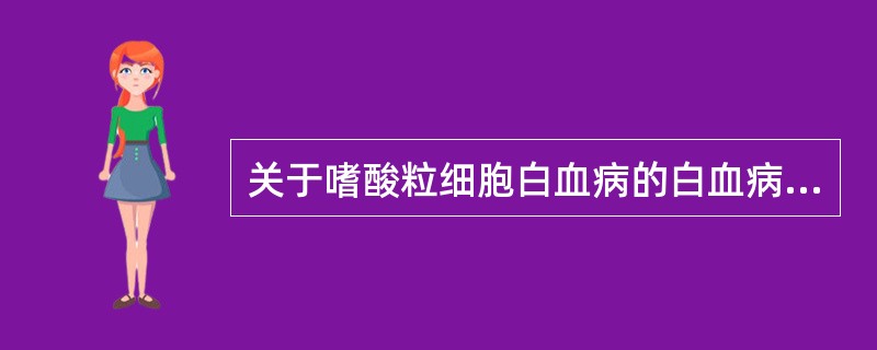 关于嗜酸粒细胞白血病的白血病细胞的细胞化学染色应为