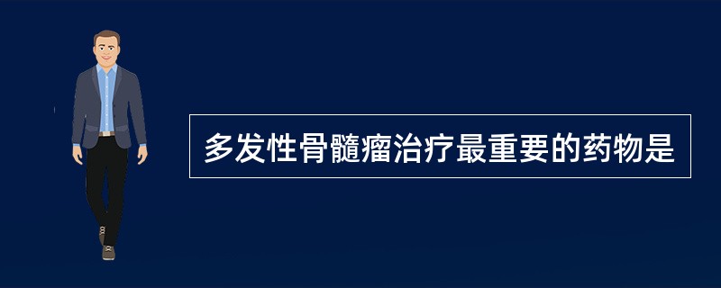 多发性骨髓瘤治疗最重要的药物是