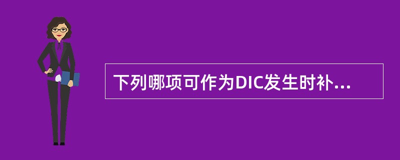 下列哪项可作为DIC发生时补充凝血因子的治疗