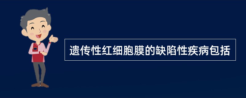 遗传性红细胞膜的缺陷性疾病包括