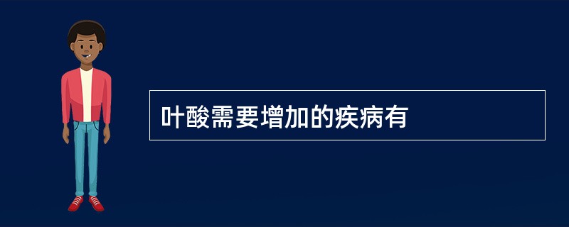 叶酸需要增加的疾病有