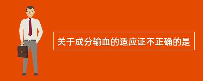 关于成分输血的适应证不正确的是