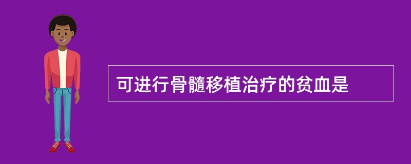 可进行骨髓移植治疗的贫血是