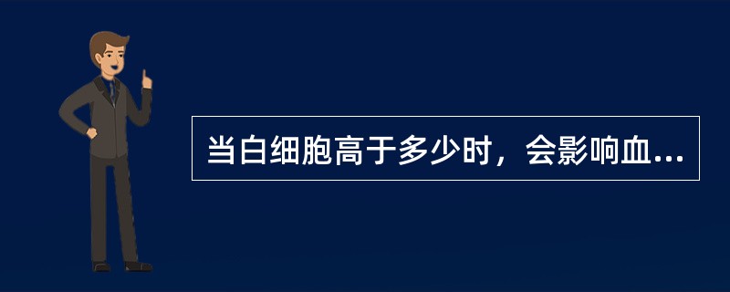 当白细胞高于多少时，会影响血红蛋白比色测定的结果