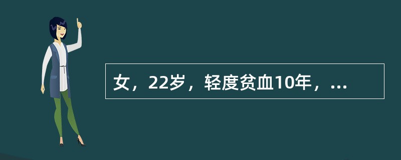 女，22岁，轻度贫血10年，血红蛋白100g／L，红细胞3.2×10<img border="0" style="width: 16px; height: 18px