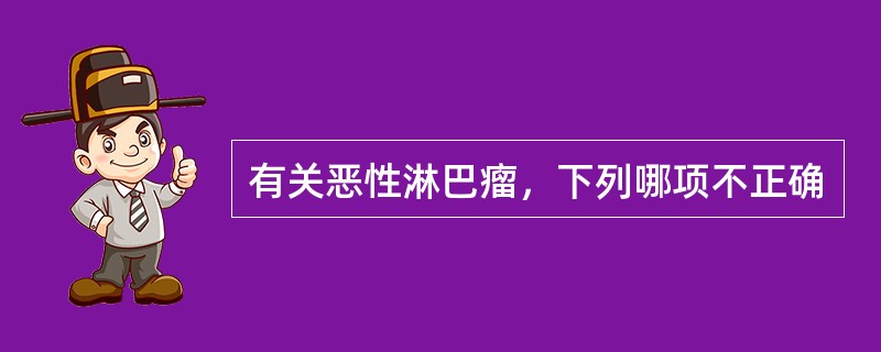 有关恶性淋巴瘤，下列哪项不正确