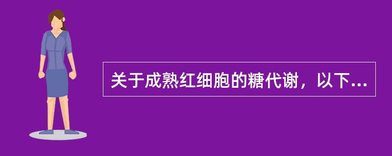 关于成熟红细胞的糖代谢，以下说法错误的是