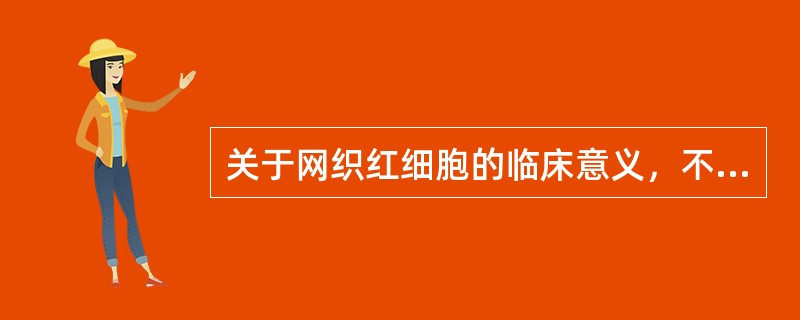 关于网织红细胞的临床意义，不正确的是