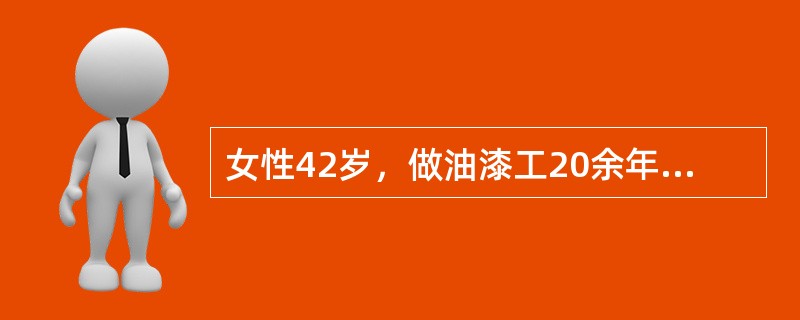 女性42岁，做油漆工20余年，近半年来时感头晕并有牙龈出血。查体贫血貌，肝脾肋下及边，Hb50ｇ／L，WBC2.6×10<img border="0" style="