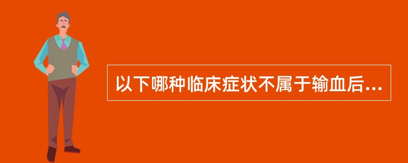 以下哪种临床症状不属于输血后血循环超负荷