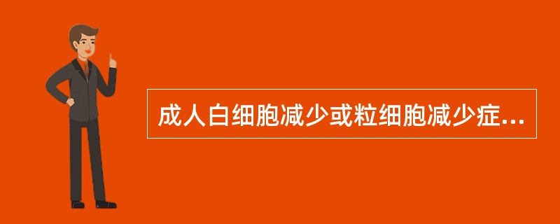 成人白细胞减少或粒细胞减少症是指外周血白细胞计数或中性粒细胞绝对值低于
