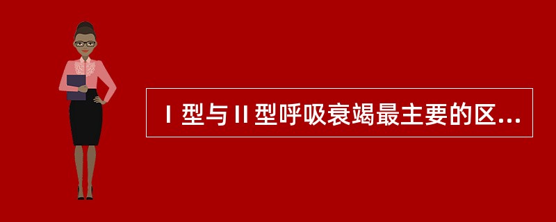 Ⅰ型与Ⅱ型呼吸衰竭最主要的区别是