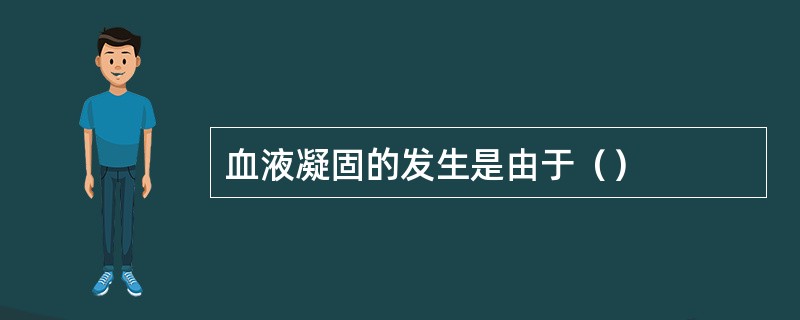 血液凝固的发生是由于（）