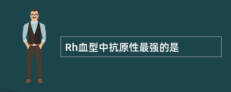 Rh血型中抗原性最强的是