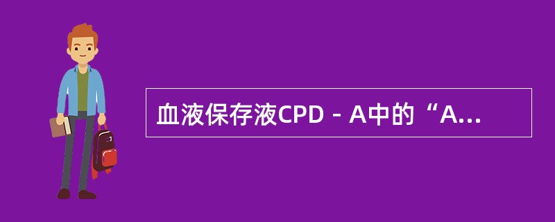 血液保存液CPD－A中的“A”代表的是（）