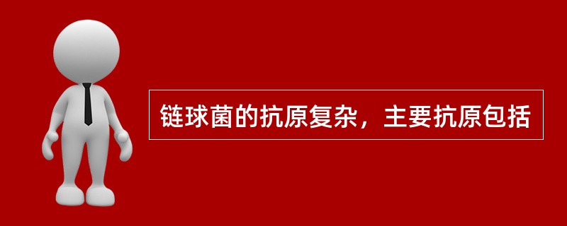 链球菌的抗原复杂，主要抗原包括