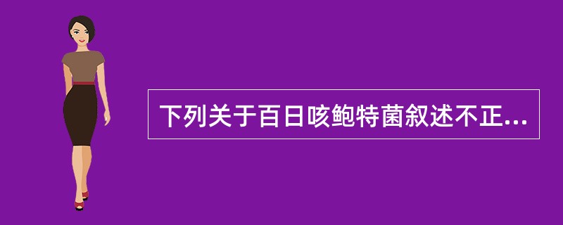 下列关于百日咳鲍特菌叙述不正确的是