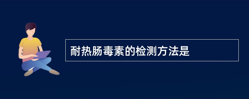 耐热肠毒素的检测方法是