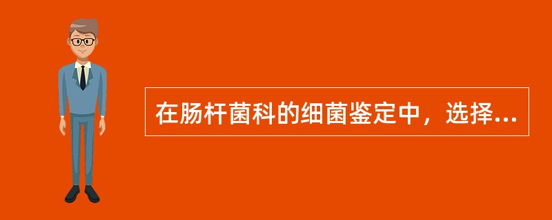 在肠杆菌科的细菌鉴定中，选择性培养基的选择主要取决于